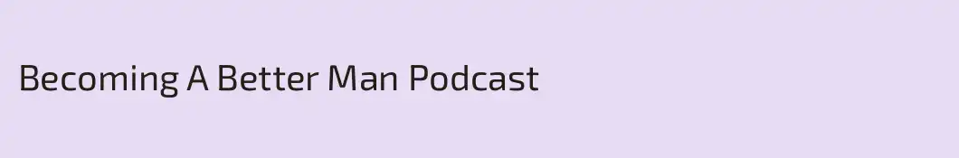 Becoming A Better Man Podcast
